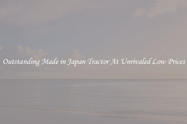 Outstanding Made in Japan Tractor At Unrivaled Low Prices