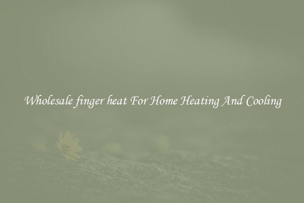 Wholesale finger heat For Home Heating And Cooling