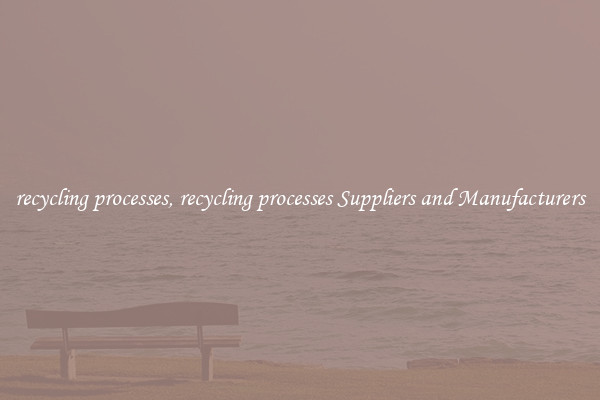 recycling processes, recycling processes Suppliers and Manufacturers