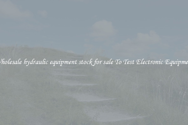 Wholesale hydraulic equipment stock for sale To Test Electronic Equipment