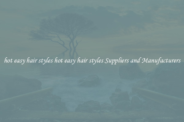 hot easy hair styles hot easy hair styles Suppliers and Manufacturers
