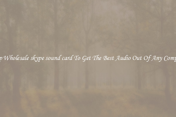 Crisp Wholesale skype sound card To Get The Best Audio Out Of Any Computer