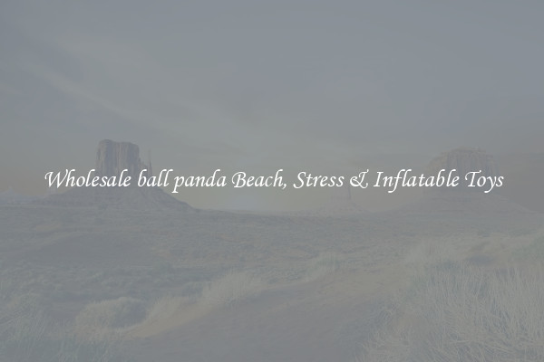 Wholesale ball panda Beach, Stress & Inflatable Toys