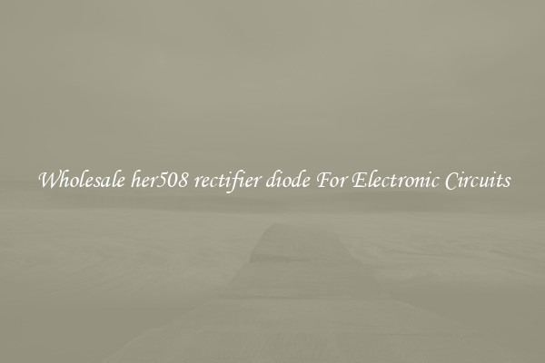 Wholesale her508 rectifier diode For Electronic Circuits