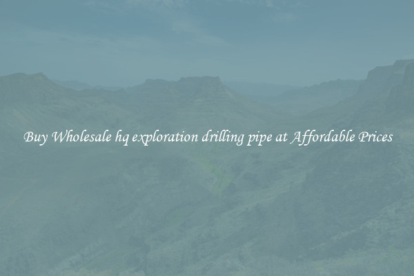 Buy Wholesale hq exploration drilling pipe at Affordable Prices