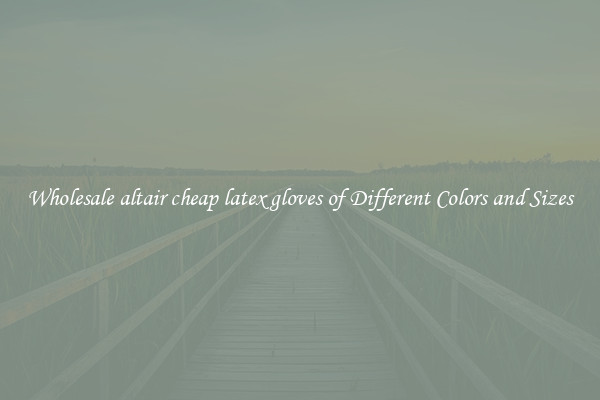 Wholesale altair cheap latex gloves of Different Colors and Sizes