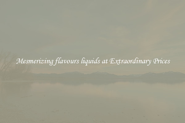 Mesmerizing flavours liquids at Extraordinary Prices