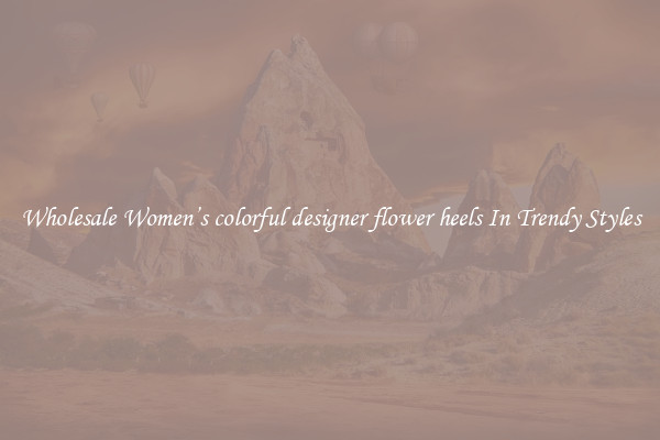 Wholesale Women’s colorful designer flower heels In Trendy Styles