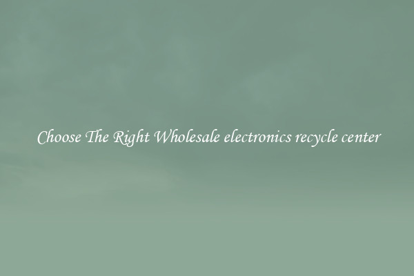Choose The Right Wholesale electronics recycle center