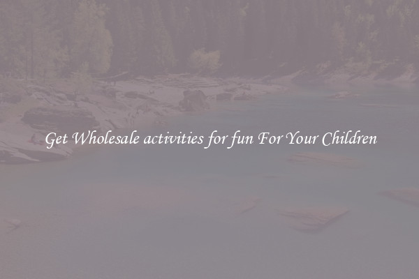 Get Wholesale activities for fun For Your Children