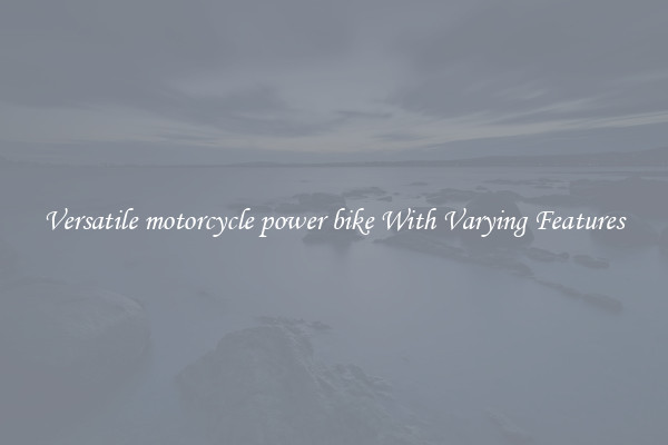 Versatile motorcycle power bike With Varying Features