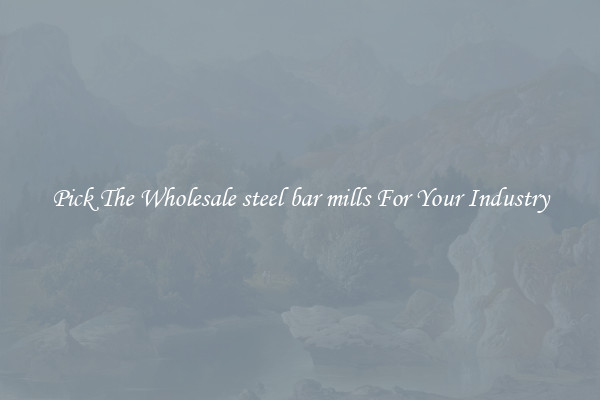 Pick The Wholesale steel bar mills For Your Industry